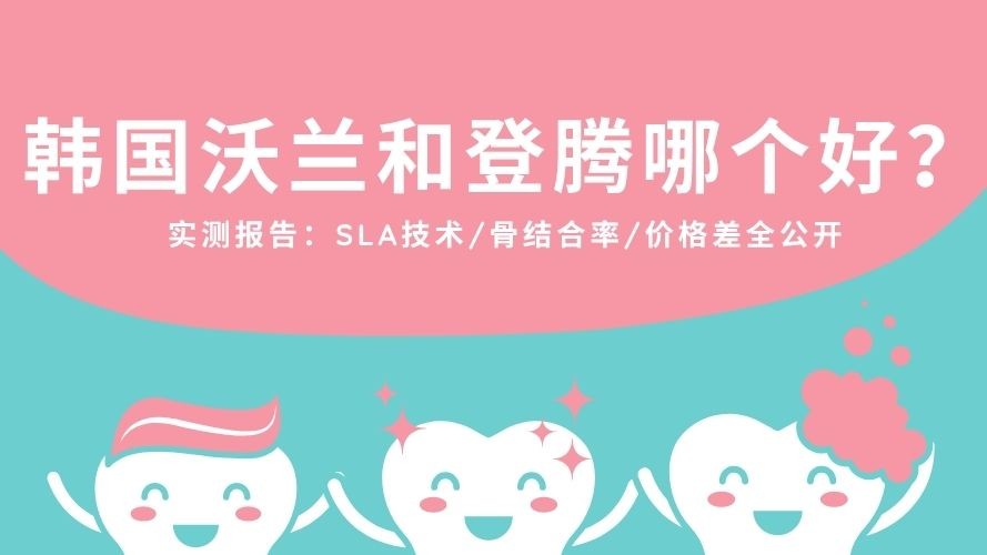 韩国沃兰和登腾哪个好？实测报告：SLA技术/骨结合率/价格差全公开，哪款更适配你的牙槽骨？