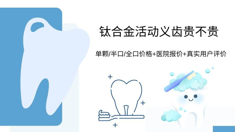 钛合金活动义齿贵不贵？单颗/半口/全口价格+医院报价+真实用户评价